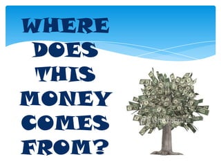 WHERE DOES THIS MONEY COMES FROM?