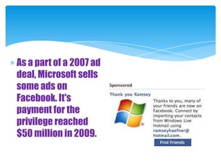 As a part of a 2007 ad deal, Microsoft sells some ads on Facebook. It's payment for the privilege reached $50 million in 2009.