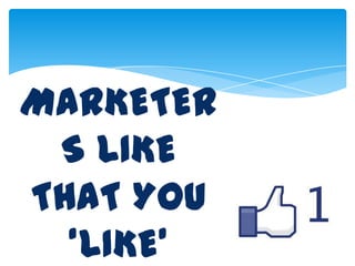 MARKETERS LIKE THAT YOU ‘LIKE’