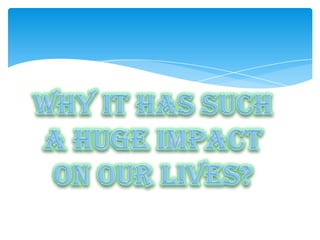 Why it has sucha hugeImpacton ourlives?