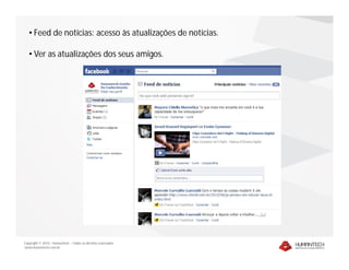 • Feed de notícias: acesso às atualizações de notícias.

   • Ver as atualizações dos seus amigos.




Copyright © 2010 – Humantech – Todos os direitos reservados
www.humantech.com.br
 
