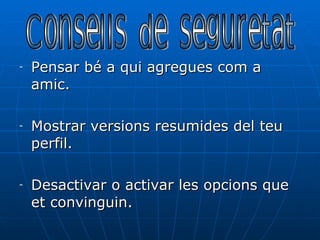 Pensar bé a qui agregues com a amic. Mostrar versions resumides del teu perfil. Desactivar o activar les opcions que et convinguin. Consells de seguretat 