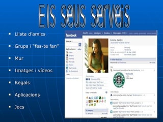 Llista d’amics Grups i “fes-te fan” Mur Imatges i vídeos Regals Aplicacions Jocs Els seus serveis 