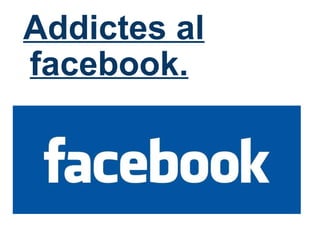     Addictes al facebook. 