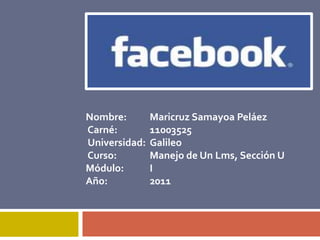 Nombre:  	Maricruz Samayoa Peláez  Carné: 	11003525  Universidad:	Galileo  Curso: 	Manejo de Un Lms, Sección U  Módulo: 	I Año:		2011 