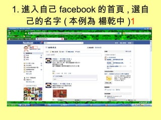 1. 進入自己 facebook 的首頁 , 選自己的名字 ( 本例為 楊乾中 ) 1 1 