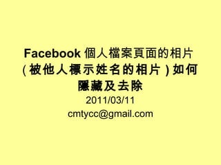 Facebook 個人檔案頁面的相片 ( 被他人標示姓名的相片 ) 如何隱藏及去除 2011/03/11 [email_address] 