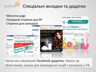 Спеціальні вкладки та додатки
• Welcome page
• Посадкові сторінки для РК
• Сторінки для конкурсів




Також ми створюємо Facebook додатки. Наразі це
обов’язкова умова для проведення акцій і конкурсів у FB.
 
