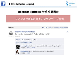事例① -  satisfaction guaranteed- satisfaction guaranteed の成功要因③ 　ファンとの徹底的なインタラクティブ交流 