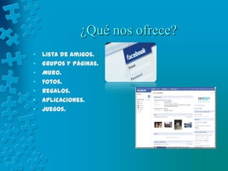 ¿Qué nos ofrece?Lista de Amigos.Grupos y Páginas.Muro. Fotos. Regalos.Aplicaciones.Juegos.