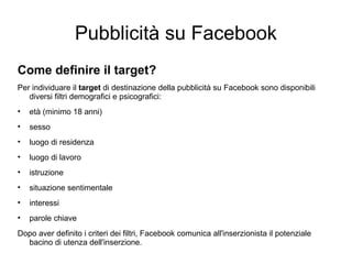Pubblicità su Facebook <ul><li>Come definire il target? </li></ul><ul><li>Per individuare il  target  di destinazione dell...