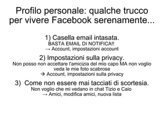 Profilo personale: qualche trucco per vivere Facebook serenamente... 1) Casella email intasata. BASTA EMAIL DI NOTIFICA!! ...