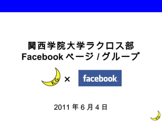 関西学院大学ラクロス部 Facebook ページ / グループ 2011年6月４日 × 