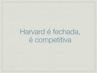 Harvard é fechada,
  é competitiva
 