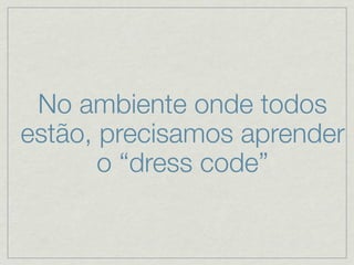 No ambiente onde todos
estão, precisamos aprender
       o “dress code”
 