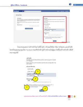 คู่มือการใช้งาน Facebook                                                                                      32




             โปรแกรมจะแสดงการสร้างหน้าใหม่ ในที่นี้ จะมี 2 ลักษณะให้เลือก ได้แก่ หน้าชุมชน และหน้าหลัก
โดยหน้าชุมชุนจะถูกดูแลโดย Facebook ขณะที่หน้าหลัก ผู้สร้างหน้าจะเป็นผู้ดูแล ในที่นี้จะสร้างหน้าหลัก เพื่อให้
สามารถดูแลได้




                                                2



                                            3




                            4
                                                             5




                        กลุ่มเผยแพร่และพัฒนาบุคลากรด้านเทคโนโลยี | สานักเทคโนโลยีเพื่อการเรียนการสอน
 