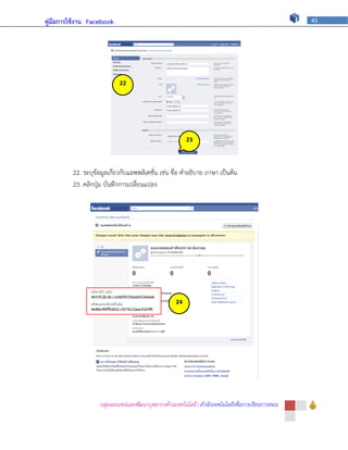 คู่มือการใช้งาน Facebook                                                                          45




                            22


                            ภ



                                                        23


                                                        ภ
         22. ระบุข้อมูลเกี่ยวกับแอพพลิเคชั่น เช่น ชื่อ คาอธิบาย ภาษา เป็นต้น
         23. คลิกปุ่ม บันทึกการเปลี่ยนแปลง




                                                   24


                                                    4


                                                   ภ




                   กลุ่มเผยแพร่และพัฒนาบุคลากรด้านเทคโนโลยี | สานักเทคโนโลยีเพื่อการเรียนการสอน
 