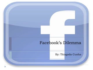 Facebook’s Dilemma By: Thiagoda Cunha 