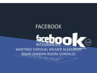FACEBOOK INTEGRANTES:                                  MARTINEZ CARVAJAL WILMER ALEXANDER   IDUAR JONATAN RIVERA GONZALEZ 