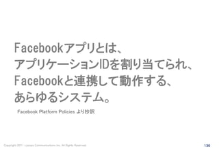 Facebookアプリとは、
       アプリケーションIDを割り当てられ、
       Facebookと連携して動作する、
       あらゆるシステム。
          Facebook Platform Policies よ...