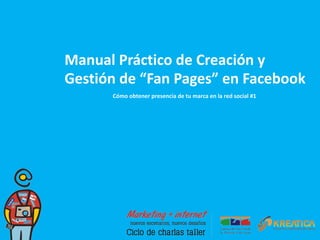 Manual Práctico de Creación y Gestión de “Fan Pages” en Facebook Cómo obtener presencia de tu marca en la red social #1 