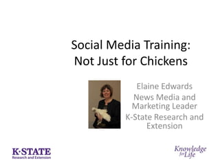 Social Media Training: Not Just for Chickens Elaine Edwards News Media and Marketing Leader K-State Research and Extension 