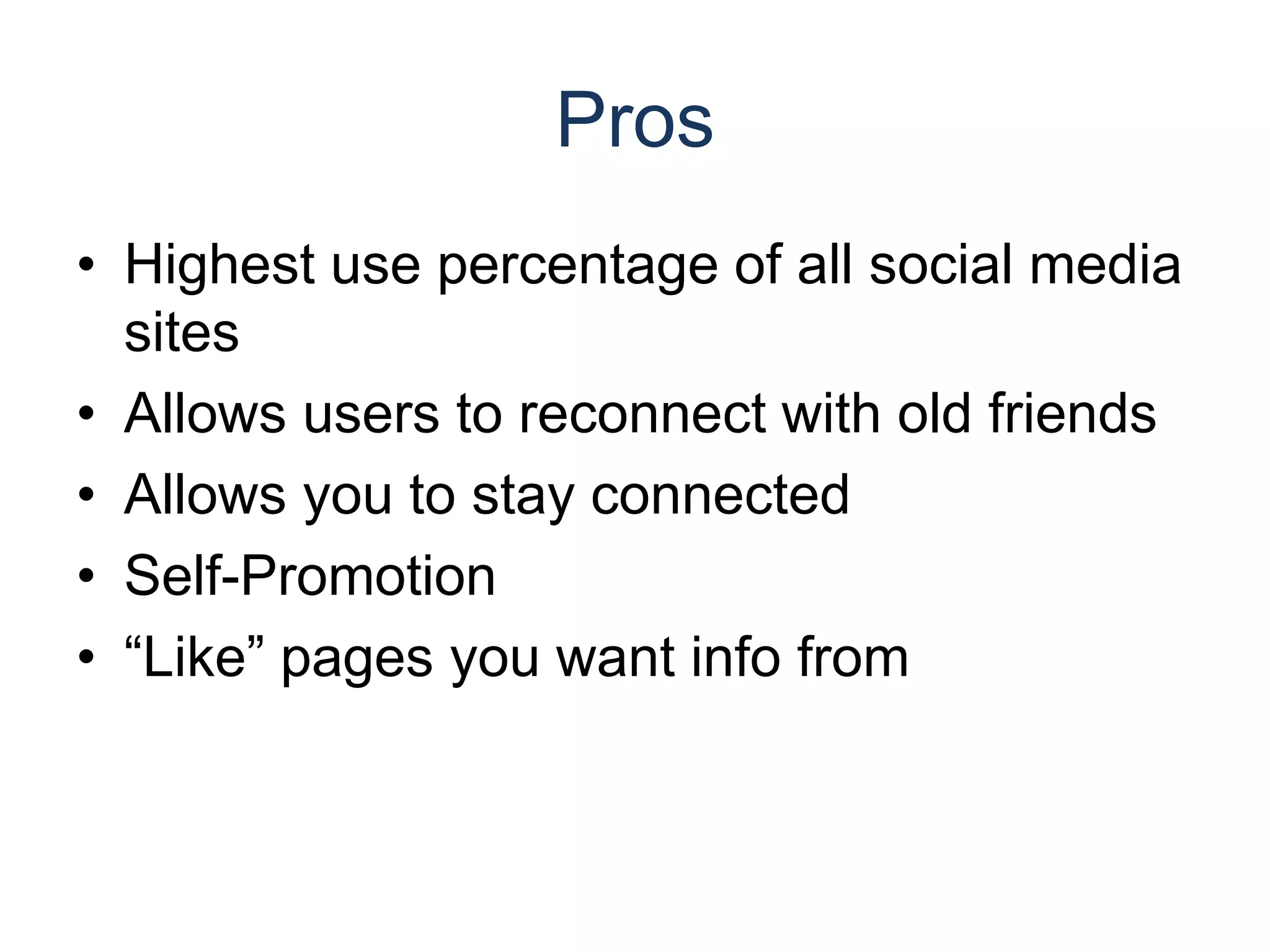 ProsHighest use percentage of all social media sitesAllows users to reconnect with old friendsAllows you to stay connectedSelf-Promotion“Like” pages you want info from