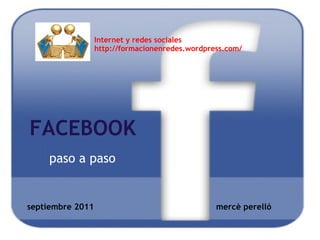 FACEBOOK paso a paso septiembre 2011                                                mercè perelló Internet y redes sociales http://formacionenredes.wordpress.com/ 