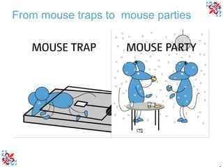 From mouse traps to  mouse parties 
