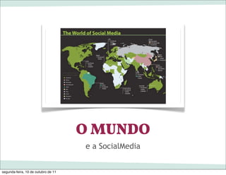 O MUNDO
                                     e a SocialMedia


segunda-feira, 10 de outubro de 11
 