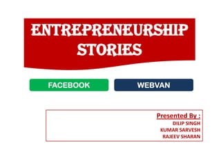 ENTREPRENEURSHIP
     STORIES
 FACEBOOK   WEBVAN



               Presented By :
                     DILIP SINGH
                KUMAR SARVESH
                 RAJEEV SHARAN
 