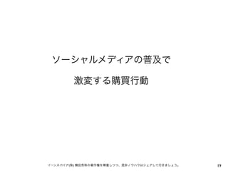 ソーシャルメディアの普及で

        激変する購買行動




イーンスパイア(株) 横田秀珠の著作権を尊重しつつ、是非ノウハウはシェアして行きましょう。   19
 