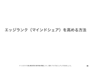 エッジランク（マインドシェア）を高める方法




   イーンスパイア(株) 横田秀珠の著作権を尊重しつつ、是非ノウハウはシェアして行きましょう。   88
 