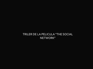 TRILER DE LA PELICULA “THE SOCIAL
            NETWORK”
 