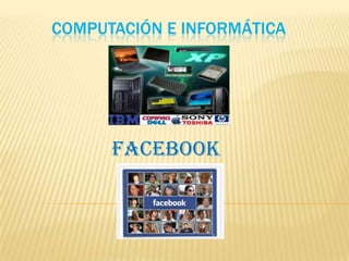 COMPUTACIÓN E INFORMÁTICA




      FACEBOOK
 