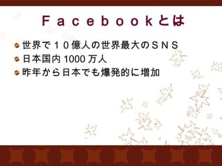 Ｆａｃｅｂｏｏｋとは 世界で１０億人の世界最大のＳＮＳ 日本国内 1000 万人 昨年から日本でも爆発的に増加 