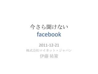 今さら聞けない
   facebook
   2011-12-21
株式会社マイネット・ジャパン
    伊藤 祐策
 
