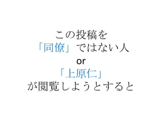 この投稿を
「同僚」ではない人
     or
  「上原仁」
が閲覧しようとすると
 