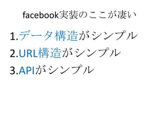facebook実装のここが凄い

1.データ構造がシンプル
2.URL構造がシンプル
3.APIがシンプル
 
