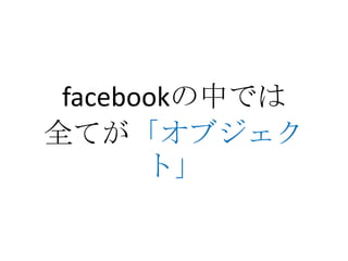 facebookの中では
全てが「オブジェク
       ト」
 