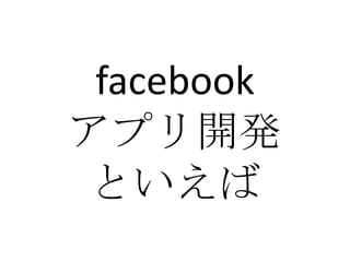 facebook
アプリ開発
といえば
 