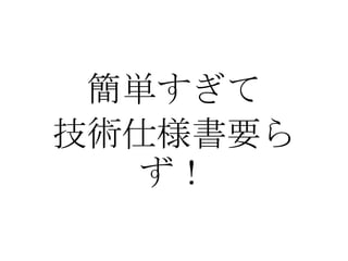 簡単すぎて
技術仕様書要ら
  ず！
 