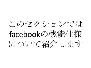 このセクションでは
facebookの機能仕様
について紹介します
 
