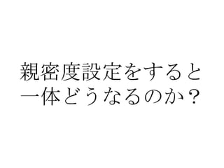 親密度設定をすると
一体どうなるのか？
 