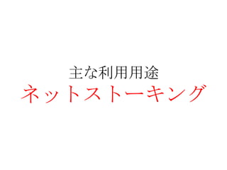 主な利用用途
ネットストーキング
 