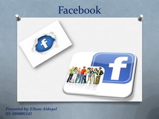 Facebook




Presented by: Elham Aldayal
ID: M80001142
 