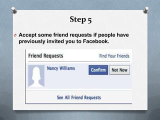 Step 5
O Accept some friend requests if people have
 previously invited you to Facebook.
 