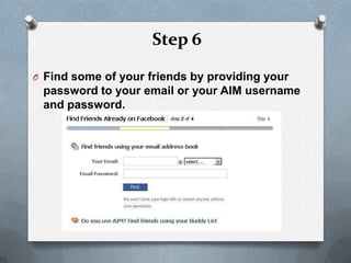 Step 6

O Find some of your friends by providing your
 password to your email or your AIM username
 and password.
 