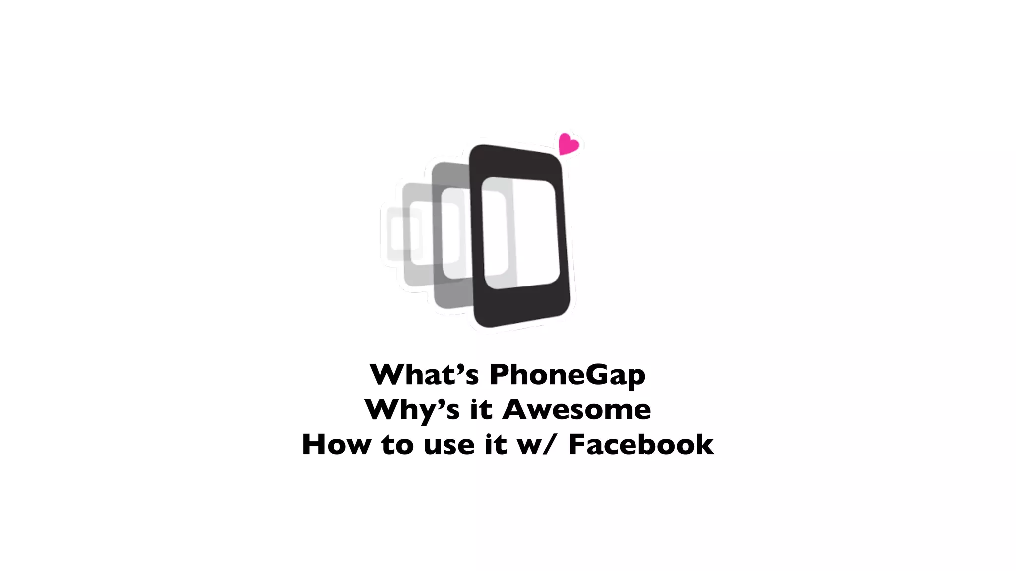 What’s PhoneGap
   Why’s it Awesome
How to use it w/ Facebook
 