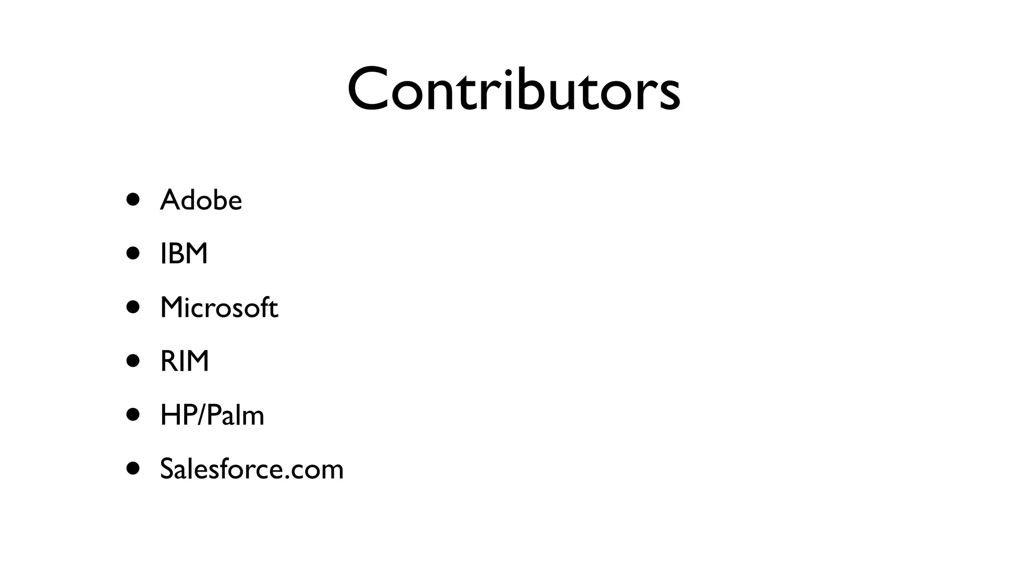 Contributors
•   Adobe

•   IBM

•   Microsoft

•   RIM

•   HP/Palm

•   Salesforce.com
 